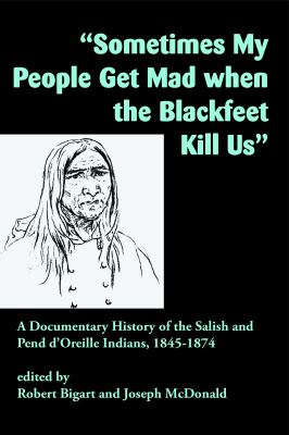 "Sometimes my people get mad when the Blackfeet kill us" : a documentary history of the Salish and Pend d'Oreille Indians, 1845-1874 /