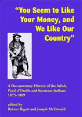 "You seem to like your money, and we like our land" : a documentary history of the Salish, Pend d'Oreille, and Kootenai Indians, 1875-1889 /