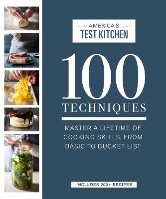 100 techniques : master a lifetime of cooking skills, from basic to bucket list /