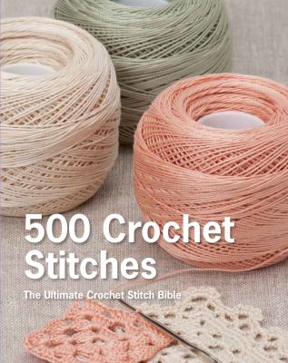 500 crochet stitches : the ultimate crochet stitch bible.