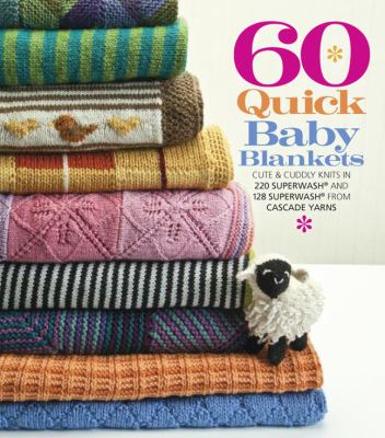 60 quick baby blankets : cute and cuddly knits in 220 Superwash and 128 Superwash from Cascade Yarns.