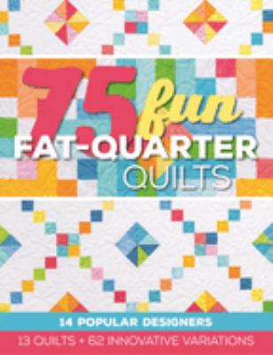 75 fun fat-quarter quilts : 13 quilts + 62 innovative variations /