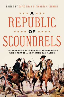 A republic of scoundrels : the schemers, intriguers & adventurers who created a new American nation /
