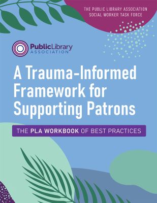 A trauma-informed framework for supporting patrons : the PLA workbook of best practices /