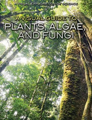 A visual guide to plants, algae, and fungi /