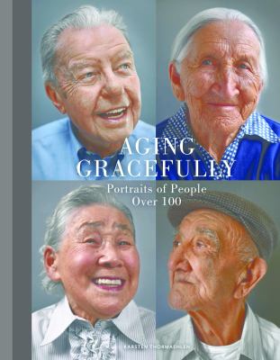 Aging gracefully : portraits of people over 100 /
