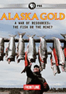 Alaska Gold [videorecording (DVD)] : a war of the resources, the fish or the mine? /