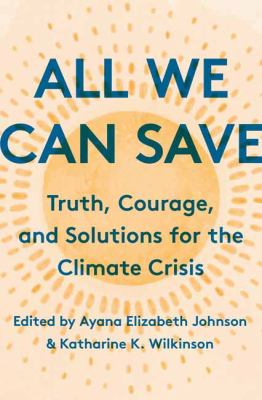 All we can save : truth, courage, and solutions for the climate crisis /