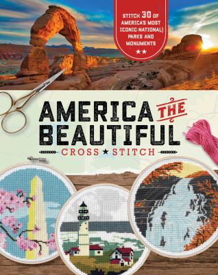 America the beautiful cross stitch : 30 patterns of America's most iconic national parks and monuments.
