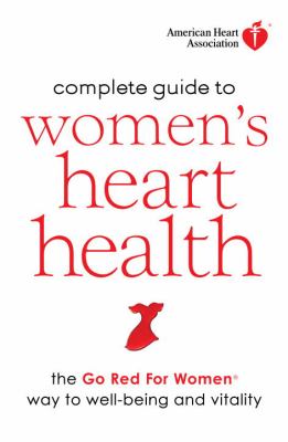 American Heart Association complete guide to women's heart health : the Go Red for Women way to well-being & vitality /