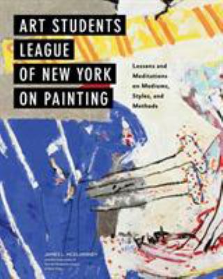 Art Students League of New York on painting : lessons and meditations on mediums, styles, and methods /