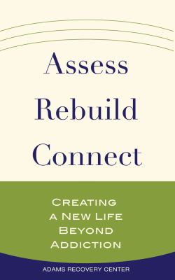 Assess, rebuild, connect : creating a new life beyond addiction /
