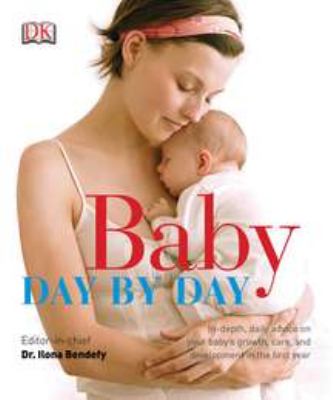 Baby day by day : in-depth, daily advice on your baby's growth, care, and development in the first year /