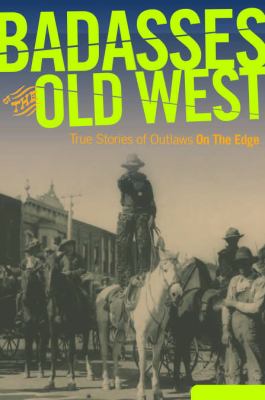 Badasses of the old West : true stories of outlaws on the edge /