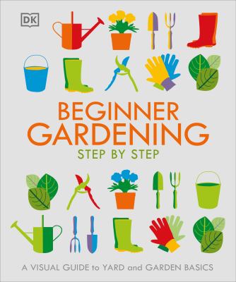 Beginner gardening step by step : a visual guide to yard and garden basics /