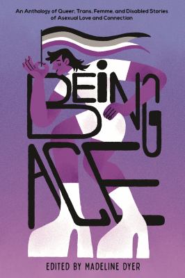 Being ace : an anthology of queer, trans, femme, and disabled stories of asexual love and connection /