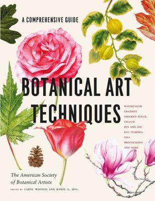 Botanical art techniques : a comprehensive guide to watercolor, graphite, colored pencil, vellum, pen and ink, egg tempera, oils, printmaking, and more /