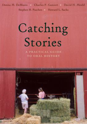 Catching stories : a practical guide to oral history /