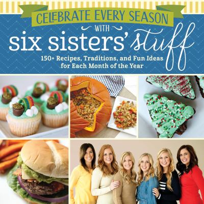 Celebrate every season with Six Sisters' Stuff : 150+ recipes, traditions, and fun ideas for each month of the year /