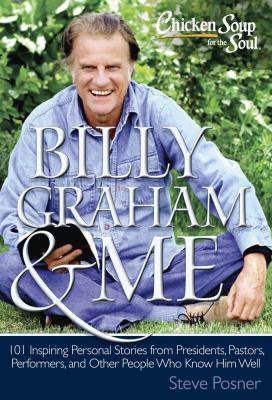 Chicken soup for the soul : Billy Graham & me : 101 inspiring personal stories from presidents, pastors, performers, and other people who know him well /