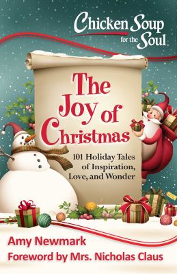 Chicken soup for the soul : the joy of Christmas : 101 holiday tales of inspiration, love and wonder /