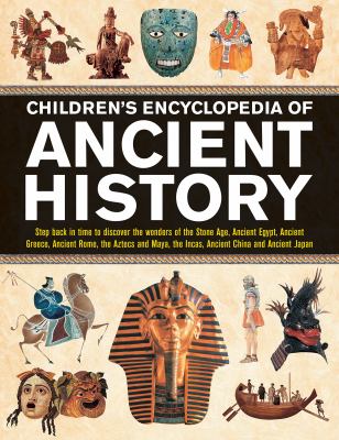 Children's encyclopedia of the ancient history : step back in time to discover the wonders of the Stone Age, ancient Egypt, ancient Greece, ancient Rome, the Aztecs and Maya, the Incas, ancient China, and ancient Japan /