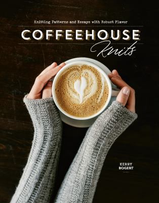 Coffeehouse knits : knitting patterns and essays with robust flavor /