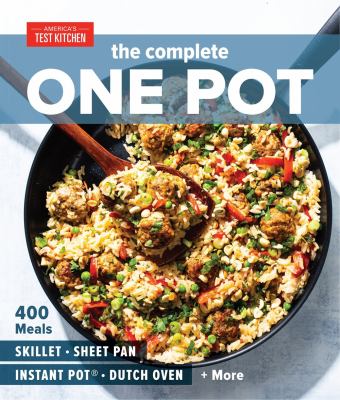 Complete one pot Cookbook : 400 complete meals for your skillet, dutch oven, sheet pan, roasting ... pan, instant pot, slow cooker, and more.