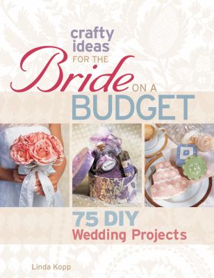 Crafty ideas for the bride on a budget : 75 DIY wedding projects /