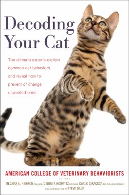 Decoding your cat : the ultimate experts explain common cat behaviors and reveal how to prevent or change unwanted ones /