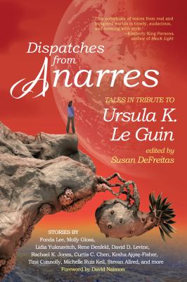 Dispatches from Anarres : tales in tribute to Ursula K. Le Guin /