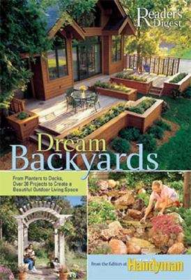 Dream backyards : from planters to decks, over 30 projects to create a beautiful outdoor living space /