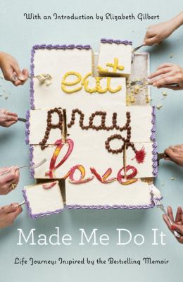 Eat pray love made me do it : life journeys inspired by the bestselling memoir /