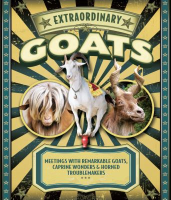 Extraordinary goats : meetings with remarkable goats, caprine wonders, & horned troublemakers /