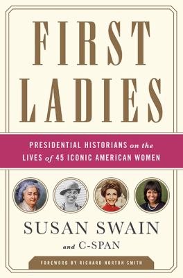 First ladies : presidential historians on the lives of 45 iconic American women /