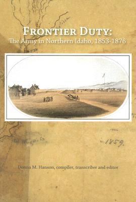 Frontier duty : the Army in northern Idaho, 1853-1876 : transcribed from the original records in the National Archives /