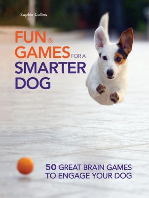 Fun & games for a smarter dog : 50 great brain games to engage your dog.