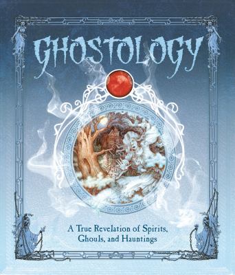Ghostology : a true revelation of spirits, ghouls, and hauntings /