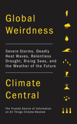 Global weirdness : severe storms, deadly heat waves, relentless drought, rising seas, and the weather of the future /