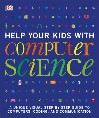Help your kids with computer science : a unique visual step-by-step guide to computers, coding, and communication.