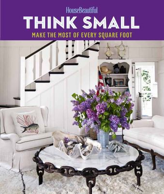 House Beautiful think small : make the most of every square foot.