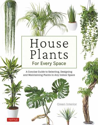 House plants for every space : a concise guide to selecting, designing and maintaining plants in any indoor space /