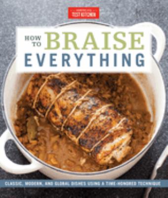 How to braise everything : classic, modern, and global dishes using a time-honored technique /
