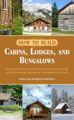 How to build cabins, lodges, and bungalows : complete manual of constructing, decorating, and furnishing homes for recreation or profit /