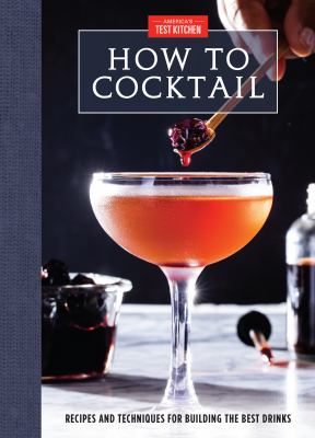 How to cocktail : recipes and techniques for building the best drinks /