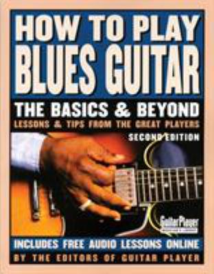 How to play blues guitar : the basics & beyond : lessons & tips from the great players /