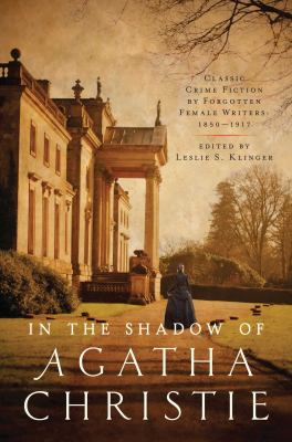 In the shadow of Agatha Christie : classic crime fiction by forgotten female writers : 1850-1917 /