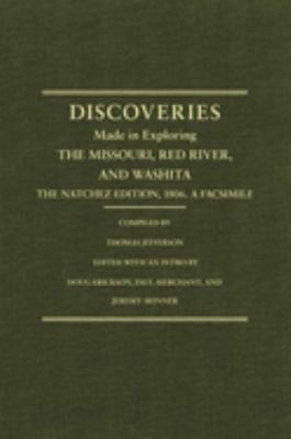 Jefferson's western explorations : discoveries made in exploring the Missouri, Red River and Washita by Captains Lewis and Clark, Doctor Sibley, and William Dunbar, and compiled by Thomas Jefferson ; the Natchez edition, 1806 ; a facsimile /