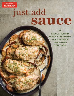 Just add sauce : a revolutionary guide to boosting the flavor of everything you cook /