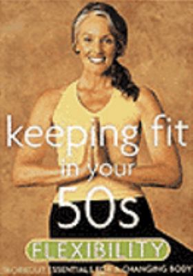 Keeping fit in your 50s. Flexibility [videorecording (DVD)] : workout essentials for a changing body /